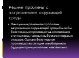 Решине проблемы с загрязнением окружающей среды. Наилучшим решением проблемы загрязнения окружающей среды были бы безотходные производства, не имеющие сточных вод, газовых выбросов и твердых отходов. Однако безотходное производство сегодня и в обозримом будущем принципиально невозможно.