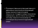 Пока единственным путем существенного уменьшения загрязнения окружающей среды являются малоотходные технологии. Создаются новые технологии и материалы, экологически чистые виды топлива, новые источники энергии, снижающие загрязнение окружающей среды.