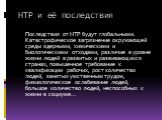 НТР и её последствия. Последствия от НТР будут глобальными. Катастрофическое загрязнение окружающей среды ядерными, химическими и биологическими отходами, различие в уровне жизни людей в развитых и развивающихся странах, повышенное требование к квалификации рабочих, рост количество людей, занятых ум