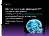 НТР. Научно-техническая революция (НТР) — коренное качественное преобразование производительных сил, качественный скачок в структуре и динамике развития производительных сил.