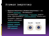 Атомная энергетика. Ядерная энергетика (Атомная энергетика) — это отрасль энергетики, занимающаяся производством электрической и тепловой энергии путём преобразования ядерной энергии. Обычно для получения ядерной энергии используют  цепную ядерную реакцию деления ядер урана-235  или плутония.