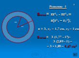 Решение 1 Sкольца = πr21 - πr22 = π(r21 – r22); π ≈ 3, r1 = 1,7 см, r2 = 1 см Sкольца = 3 (1,72 - 12)= 3 (2,89 - 1) = = 3 • 1,89 = 5,67 см2