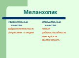 Меланхолик. Положительные качества доброжелательность сочувствие к людям. Отрицательные качества низкая работоспособность замкнутость застенчивость