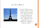 La Tour Eiffel. La Tour Eiffel est le symbole de Paris. Elle a 300 mètres de haut et ne pèse que 9 700 tonnes. Sa date de naissance est le 31 mars 1889.Ellea été construite sur les projets de l’ingéneur Gustave Eiffel.