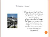 Montmartre. Montmartre, était le lieu d’élection des artistes et des hommes de lettres, attirés par le pittoresque de la Butte. La Butte est couverte de petites maisons à un étage, au balcon fleuri, devant lesquelles survi un jardinet planté d’arbustes.