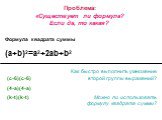 Проблема: «Существует ли формула? Если да, то какая? Формула квадрата суммы (a+b)2=a2+2ab+b2. Как быстро выполнить умножение второй группы выражений? Можно ли использовать формулу квадрата суммы? (с-6)(с-6) (4-a)(4-a) (k-t)(k-t)