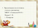 Презентацию подготовила учитель математики МБОУ «Гимназия № 41» Норка С. Н. г. Кемерово