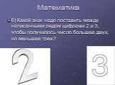 6) Какой знак надо поставить между написанными рядом цифрами 2 и 3, чтобы получилось число большее двух, но меньшее трех?