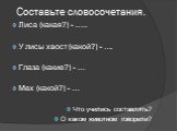 Составьте словосочетания. Лиса (какая?) - ….. У лисы хвост (какой?) - …. Глаза (какие?) - … Мех (какой?) - … Что учились составлять? О каком животном говорили?