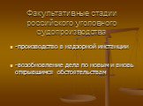 Факультативные стадии российского уголовного судопроизводства. -производство в надзорной инстанции -возобновление дела по новым и вновь открывшимся обстоятельствам