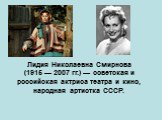 Лидия Николаевна Смирнова (1915 — 2007 гг.) — советская и российская актриса театра и кино, народная артистка СССР.