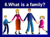 6.What is a family?