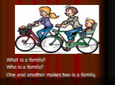 What is a family?                            Who is a family? One and another makes two is a family,