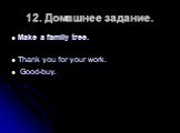 12. Домашнее задание. Make a family tree. Thank you for your work. Good-buy.