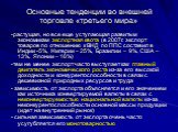 Основные тенденции во внешней торговле «третьего мира». -растущая, но все еще уступающая развитым экономикам экспортная квота (в 2007г. экспорт товаров по отношению к ВНД по ППС cоставил в Индии -5%, Нигерии – 25%, Бразилии – 9%, США – 13%, Японии – 16%) -тем не менее экспорт часто выступает как гла