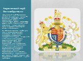 Королевский герб Великобритании. официальный герб британского монарха (в настоящее время — Елизаветы II). Другие члены королевской семьи и правительство страны используют другие гербы. Королевский герб встречается в двух вариантах, один из которых используется только в Шотландии. На обычном варианте