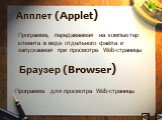 Апплет (Applet). Программа, передаваемая на компьютер клиента в виде отдельного файла и запускаемая при просмотре Web-страницы. Браузер (Browser). Программа для просмотра Web-страницы