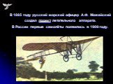 В 1885 году русский морской офицер А.Ф. Можайский создал проект летательного аппарата. В России первые самолёты появились в 1909 году.