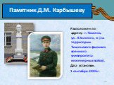 Памятник Д.М. Карбышеву. Расположен по адресу: г. Тюмень, ул. Л.Толстого, 1 (на территории Тюменского филиала военного университета инженерных войск). Дата установки: 1 сентября 2005г.