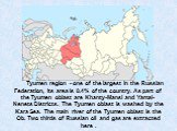 Tyumen region - one of the largest in the Russian Federation, its area is 8.4% of the country. As part of the Tyumen oblast are Khanty-Mansi and Yamal-Nenets Districts. The Tyumen oblast is washed by the Kara Sea. The main river of the Tyumen oblast is the Ob. Two thirds of Russian oil and gas are e