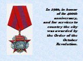 In 1986, in honor of its 400th anniversary, and for services to country the city was awarded by the Order of the October Revolution.