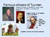 Famous citizens of Tyumen. Vladislav Krapivin is the Russian writer, author of the books for children and about the children. Eugene Matveev is the People's Artist of the USSR. Grigory Syatvinda, Russian film and theater actor. Anastasia Kuzmina, the Olympic champion