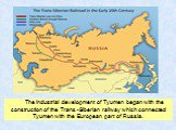 The industrial development of Tyumen began with the construction of the Trans -Siberian railway which connected Tyumen with the European part of Russia.