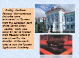 During the Great Patriotic War numerous factories were evacuated to Tyumen from the European part of the Soviet Union.  Lenin's body was taken by rail to Tyumen from Moscow where it was stored for the duration of the war in what is now the Tyumen Agriculture Academy.