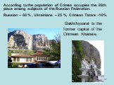According to the population of Crimea occupies the 26th place among subjects of the Russian Federation. Russian – 60 % , Ukrainians – 25 %, Crimean Tatars -10%. Bakhchysarai is the former capital of the Crimean Khanate.