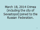 March 18, 2014 Crimea (including the city of Sevastopol) joined to the Russian Federation.