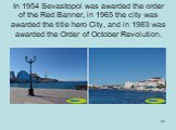 In 1954 Sevastopol was awarded the order of the Red Banner, in 1965 the city was awarded the title hero City, and in 1983 was awarded the Order of October Revolution.