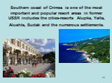 Southern coast of Crimea is one of the most important and popular resort areas in former USSR includes the cities-resorts Alupka, Yalta, Alushta, Sudak and the numerous settlements.