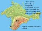 The Crimean Peninsula is completely surrounded by two seas: the Black Sea and the smaller Sea of Azov to the east. Crimean peninsula was called Tauridia.
