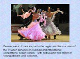 Development of dance sport in the region and the success of the Tyumen dancers on Russian and international competitions began simply - with enthusiasm and talent of young athletes and coaches.