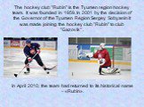 The hockey club "Rubin" is the Tyumen region hockey team. It was founded in 1959. In 2001 by the decision of the Governor of the Tyumen Region Sergey Sobyanin it was made joining the hockey club "Rubin" to club "Gazovik" . I In April 2010, the team had returned to its h
