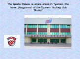 The Sports Palace is an ice arena in Tyumen, the home playground of the Tyumen hockey club "Rubin".