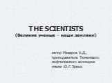 THE SCIENTISTS (Великие ученые – наши земляки). автор Макаров А.Д., преподаватель Тюменского нефтегазового колледжа имени Ю.Г.Эрвье