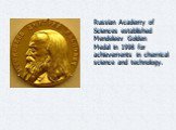 Russian Academy of Sciences established Mendeleev Golden Medal in 1998 for achievements in chemical science and technology.