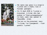 His name was given to a street in Tyumen and a charity fund of Russian geologists. On 14 April 2006 in Tyumen a monument to Ervier who had worked in “Glavtyumengeologiya” for many years was opened in Respublika street. The text on the monument says: “To Ervier Yuri Georgievich – from grateful Tyumen