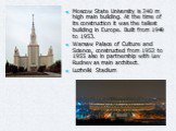 Moscow State University is 240 m high main building. At the time of its construction it was the tallest building in Europe. Built from 1949 to 1953. Warsaw Palace of Culture and Science, constructed from 1952 to 1955 also in partnership with Lev Rudnev as main architect. Luzhniki Stadium