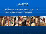 НАРОД. На Земле насчитывается до 5 тысяч различных народов