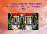 В России обычай отмечать Новый год ввел царь Петр I в 1700г.