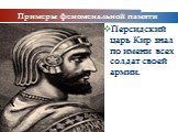 Примеры феноменальной памяти. Персидский царь Кир знал по имени всех солдат своей армии.