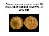 Самая тяжелая монета весит 28 граммов,отчеканена в Египте, ей 2200 лет
