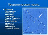 Теоретическая часть. Большая Медведица - третье по площади созвездие, (после Гидры и Девы), семь ярких звезд которого образуют известный Большой Ковш.