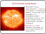 Солнечное излучение. Излучение Солнца характеризуется солнечной постоянной — количеством энергии, проходящей через площадку 1 м², перпендикулярную солнечным лучам, за 1 сек. На расстоянии, равном орбите Земли, она равна 1370 Вт/м² Светимость Солнца (энергия, излучаемая за 1 сек со всей поверхности) 
