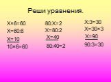 Реши уравнения. Х×6=60 Х=60:6 Х=10 10×6=60 80:Х=2 Х=80:2 Х=40 80:40=2 Х:3=30 Х=30×3 Х=90 90:3=30