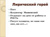 Лирический герой. Поэт Владимир Маяковский Отдыхает на даче от работы в РОСТа Рисует плакаты, не зная «ни зим, ни лет…»