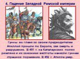 Гунны во главе со своим предводителем Атиллой прошли по Европе, сея смерть и разрушение. В 451 г. на Каталаунских полях римляне и их союзники вестготы нанесли гуннам страшное поражение. В 452 г. Атилла умер.