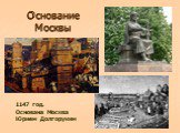 Основание Москвы. 1147 год. Основана Москва Юрием Долгоруким